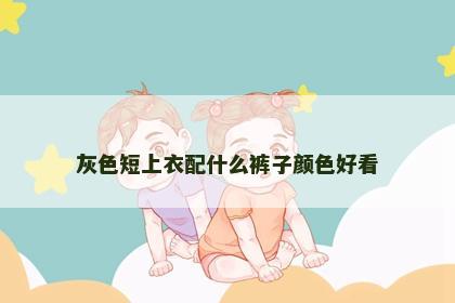 灰色短上衣配什么裤子颜色好看