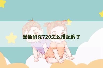 黑色耐克720怎么搭配裤子