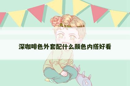 深咖啡色外套配什么颜色内搭好看