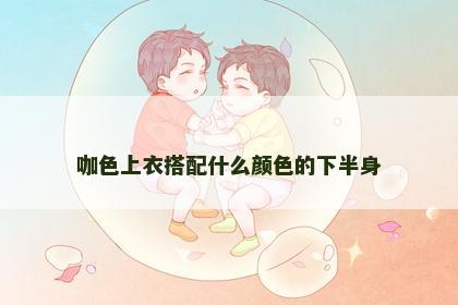 咖色上衣搭配什么颜色的下半身