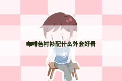 咖啡色衬衫配什么外套好看