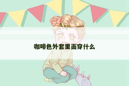 咖啡色外套里面穿什么