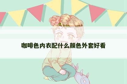 咖啡色内衣配什么颜色外套好看